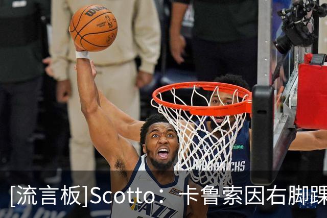 [流言板]Scotto：卡鲁索因右脚踝伤势不会回归本场比赛